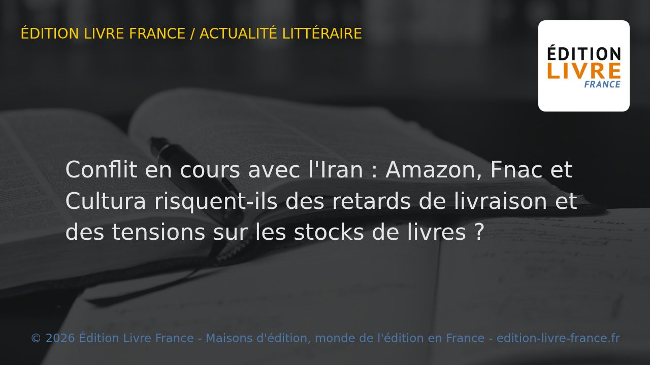 Visuel de l'article Conflit en cours avec l'Iran : Amazon, Fnac et Cultura risquent-ils des retards de livraison et des tensions sur les stocks de livres ?
