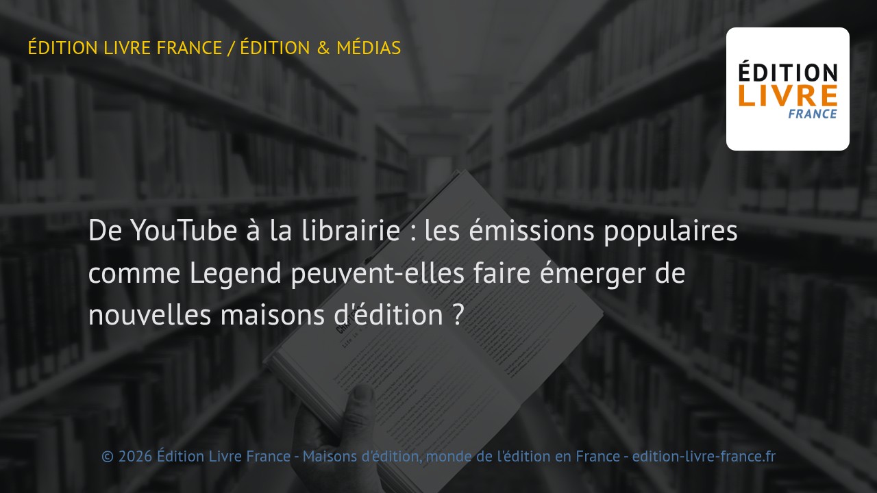 Visuel de l'article De YouTube à la librairie : les émissions populaires comme Legend peuvent-elles faire émerger de nouvelles maisons d'édition ?