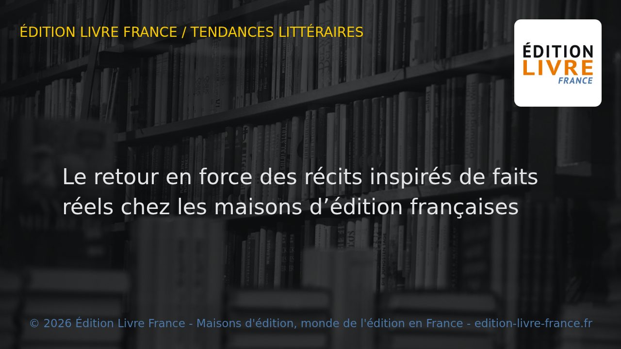 Visuel de l'article Le retour en force des récits inspirés de faits réels chez les maisons d’édition françaises