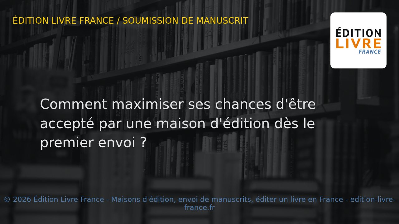 Visuel de l'article Comment maximiser ses chances d'être accepté par une maison d'édition dès le premier envoi ?