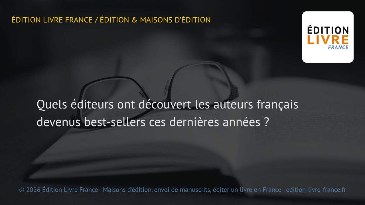 Visuel de l'article Quels éditeurs ont découvert les auteurs français devenus best-sellers ces dernières années ?