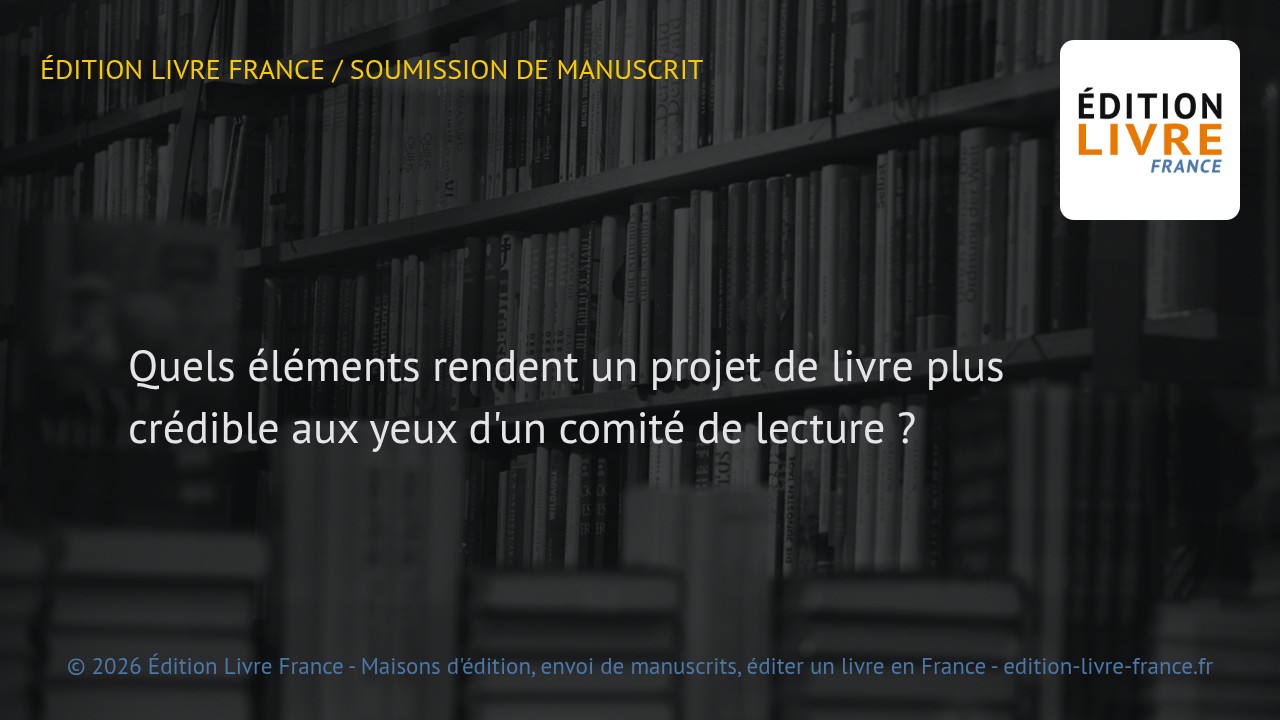 Visuel de l'article Quels éléments rendent un projet de livre plus crédible aux yeux d'un comité de lecture ?