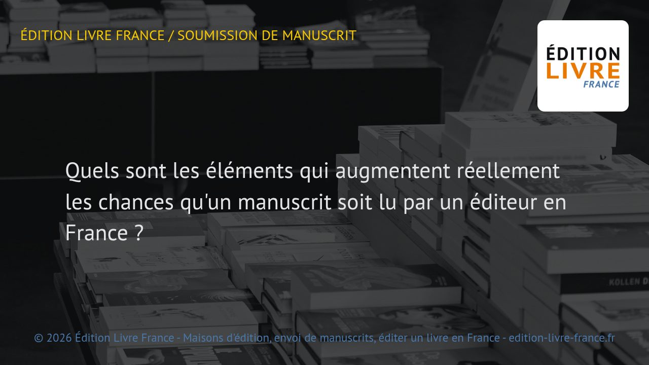 Visuel de l'article Quels sont les éléments qui augmentent réellement les chances qu'un manuscrit soit lu par un éditeur en France ?